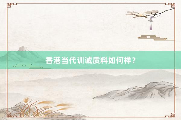 香港当代训诫质料如何样？