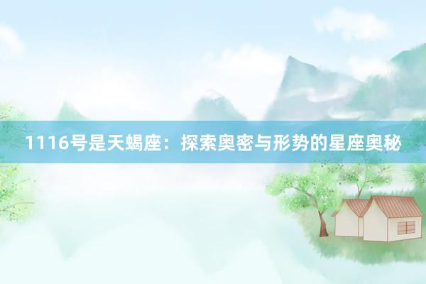 1116号是天蝎座：探索奥密与形势的星座奥秘